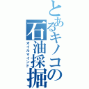 とあるキノコの石油採掘（オイルマインド）