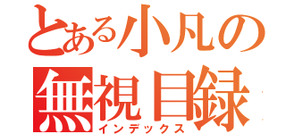 とある小凡の無視目録（インデックス）