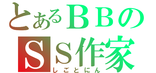 とあるＢＢのＳＳ作家（しごとにん）