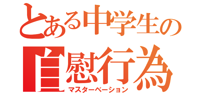 とある中学生の自慰行為（マスターベーション）