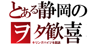 とある静岡のヲタ歓喜（キリングバイツを放送）