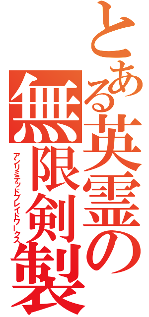 とある英霊の無限剣製（アンリミテッドブレイドワークス）