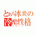 とある冰炎の冷酷性格（口是心非）