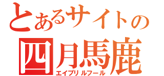 とあるサイトの四月馬鹿（エイプリルフール）