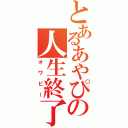 とあるあやぴょんの人生終了（オワピー）