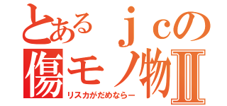 とあるｊｃの傷モノ物語Ⅱ（リスカがだめならー）