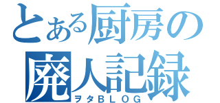 とある厨房の廃人記録（ヲタＢＬＯＧ）