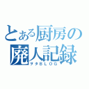 とある厨房の廃人記録（ヲタＢＬＯＧ）