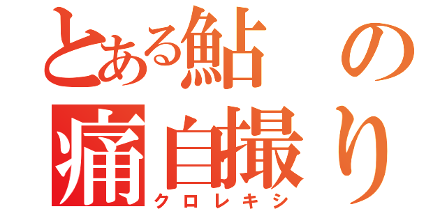 とある鮎の痛自撮り（クロレキシ）