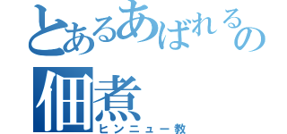 とあるあばれるの佃煮（ヒンニュー教）