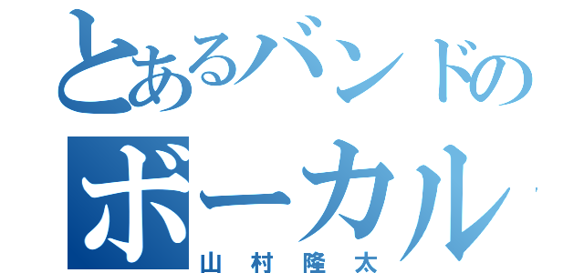 とあるバンドのボーカル（山村隆太）