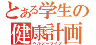 とある学生の健康計画（ヘルシーライフ）