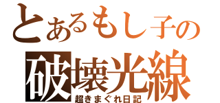 とあるもし子の破壊光線（超きまぐれ日記）