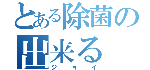 とある除菌の出来る（ジョイ）