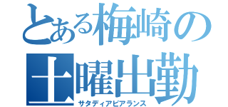 とある梅崎の土曜出勤（サタディアピアランス）