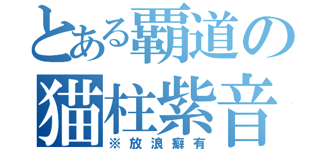 とある覇道の猫柱紫音（※放浪癖有）