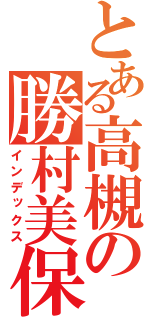 とある高槻の勝村美保（インデックス）