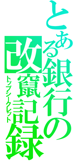 とある銀行の改竄記録（トップシークレット）