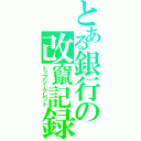 とある銀行の改竄記録（トップシークレット）