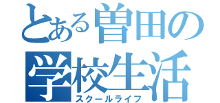 とある曽田の学校生活（スクールライフ）