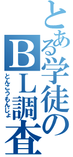 とある学徒のＢＬ調査（とんこうもんじょ）