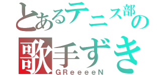 とあるテニス部の歌手ずき（ＧＲｅｅｅｅＮ）