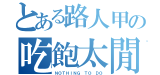 とある路人甲の吃飽太閒（ＮＯＴＨＩＮＧ ＴＯ ＤＯ）