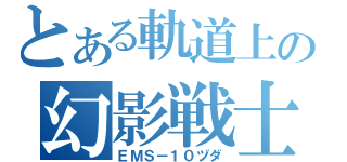 とある軌道上の幻影戦士（ＥＭＳ－１０ヅダ）