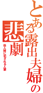 とある露出夫婦の悲劇（他人棒に犯される人妻）