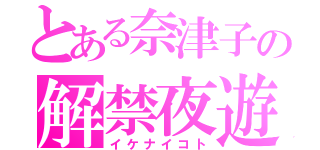 とある奈津子の解禁夜遊（イケナイコト）