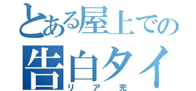 とある屋上での告白タイム（リア充）