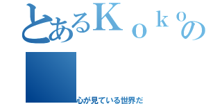 とあるＫｏｋｏｍｉの（心が見ている世界だ）