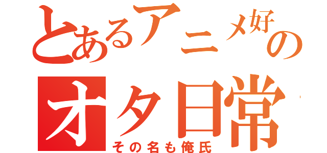 とあるアニメ好きのオタ日常（その名も俺氏）