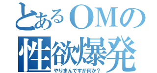 とあるＯＭの性欲爆発（やりまんですが何か？）