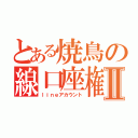 とある焼鳥の線口座権Ⅱ（ｌｉｎｅアカウント）