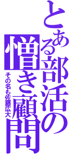 とある部活の憎き顧問（その名も佐藤広大）