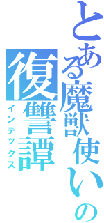 とある魔獣使いの復讐譚（インデックス）