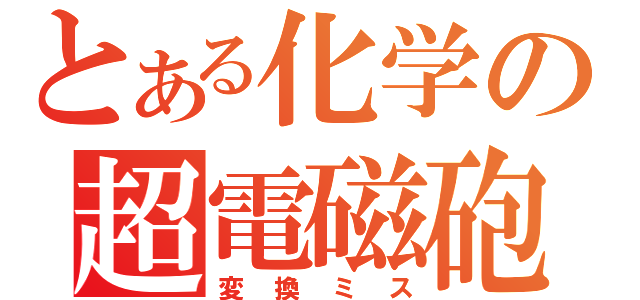 とある化学の超電磁砲（変換ミス）