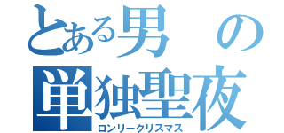 とある男の単独聖夜（ロンリークリスマス）