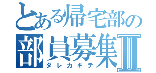 とある帰宅部の部員募集Ⅱ（ダレカキテ）