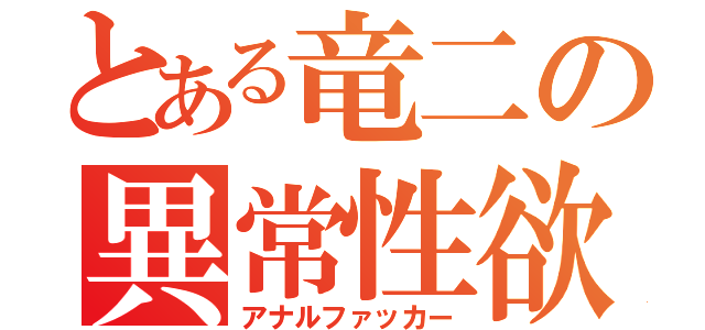 とある竜二の異常性欲（アナルファッカー）