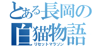 とある長岡の白猫物語（リセットマラソン）