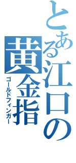 とある江口の黄金指（ゴールドフィンガー）