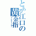 とある江口の黄金指（ゴールドフィンガー）