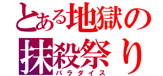 とある地獄の抹殺祭り（パラダイス）