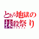 とある地獄の抹殺祭り（パラダイス）