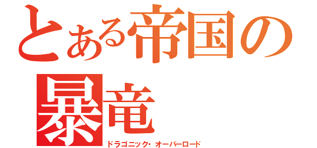 とある帝国の暴竜（ドラゴニック・オーバーロード）