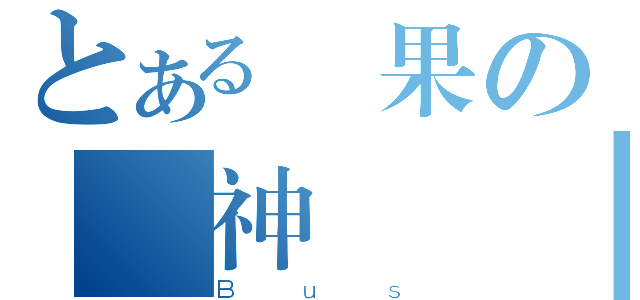 とある蘋果の戰神將臨（Ｂｕｓ）