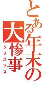 とある年末の大惨事（クリスマス）