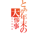 とある年末の大惨事（クリスマス）